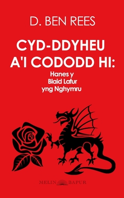 Cyd-ddyheu a'i Cododd Hi: Hanes y Blaid Lafur yng Nghymru - Rees, D Ben