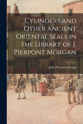 Cylinders and Other Ancient Oriental Seals in the Library of J. Pierpont Morgan - Morgan, John Pierpont