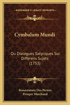 Cymbalum Mundi: Ou Dialogues Satyriques Sur Differens Sujets (1753) - Periers, Bonaventure Des, and Marchand, Prosper