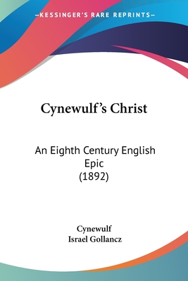 Cynewulf's Christ: An Eighth Century English Epic (1892) - Cynewulf, and Gollancz, Israel (Editor)