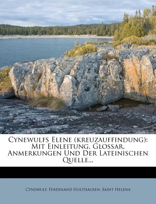 Cynewulfs Elene (Kreuzauffindung): Mit Einleitung, Glossar, Anmerkungen Und Der Lateinischen Quelle... - Holthausen, Ferdinand, and Helena, Saint, and Cynewulf (Creator)