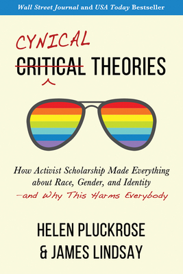 Cynical Theories: How Activist Scholarship Made Everything about Race, Gender, and Identity--And Why This Harms Everybody - Pluckrose, Helen, and Lindsay, James