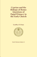 Cyprian and the Bishops of Rome: Questions of Papal Primary in the Early Church