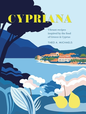 Cypriana: Vibrant Recipes Inspired by the Food of Greece & Cyprus - Michaels, Theo A