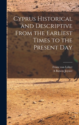 Cyprus Historical and Descriptive From the Earliest Times to the Present Day - Lher, Franz Von, and Joyner, A Batson