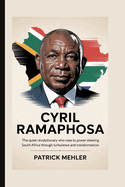 Cyril Ramaphosa: The Quiet Revolutionary Who Rose to Power Steering South Africa Through Turbulence and Transformation