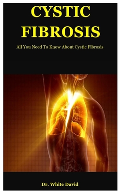 Cystic Fibrosis: All You Need To Know About Cystic Fibrosis - David, White, Dr.