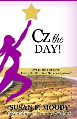 Cz the Day!: Live a Life You Love: Using the Simple C Success System - Moody, Susan F