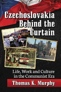 Czechoslovakia Behind the Curtain: Life, Work and Culture in the Communist Era