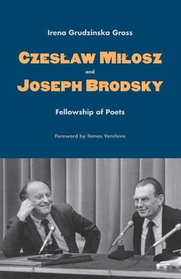Czeslaw Milosz and Joseph Brodsky: Fellowship of Poets - Gross, Irena Grudzinska