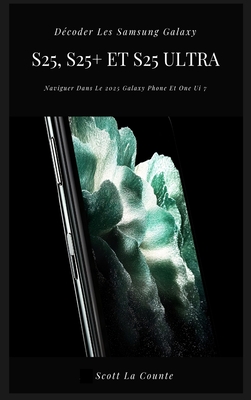 Dcoder Les Samsung Galaxy S25, S25+ Et S25 Ultra: Naviguer Dans Le 2025 Galaxy Phone Et One Ui 7 - La Counte, Scott