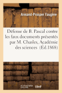 Dfense de B. Pascal, Contre Les Faux Documents Prsents Par M. Chasles  l'Acadmie Des Sciences