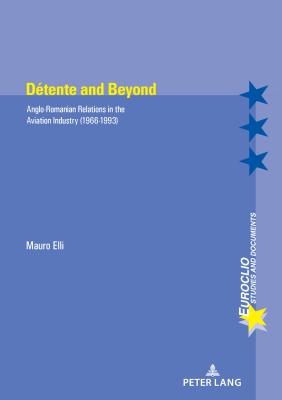 Dtente and Beyond: Anglo-Romanian Relations in the Aviation Industry (1966-1993) - Bussire, Eric (Editor), and Dumoulin, Michel (Editor), and Varsori, Antonio (Editor)