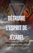 Dtruire l'esprit de Jzabel: Comment vaincre l'esprit avant qu'il ne vous dtruise !