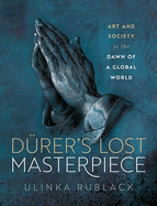 Drer's Lost Masterpiece: Art and Society at the Dawn of a Global World