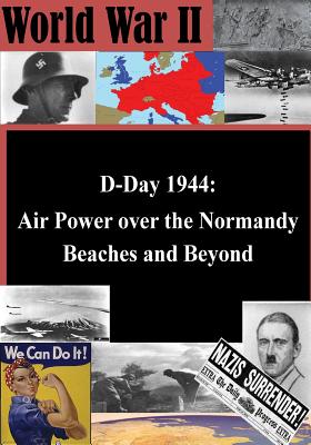 D-Day 1944: Air Power over the Normandy Beaches and Beyond - Penny Hill Press Inc (Editor), and Air Force History Support Office