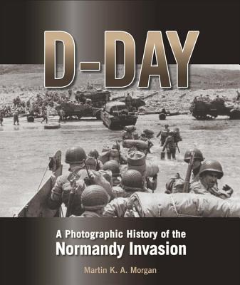 D-Day: A Photographic History of the Normandy Invasion - Morgan, Martin