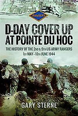 D-Day - Cover Up at Pointe du Hoc: The History of the 2nd & 5th US Army Rangers, 1st May - 10th June 1944 - Sterne, Gary