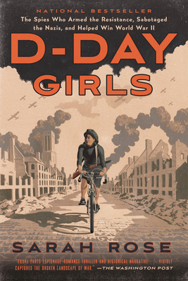 D-Day Girls: The Spies Who Armed the Resistance, Sabotaged the Nazis, and Helped Win World War II - Rose, Sarah