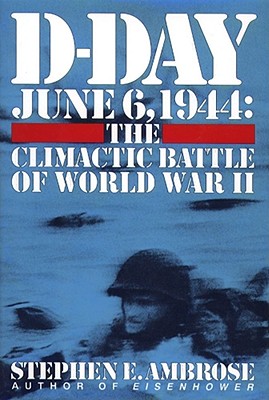 D-Day: June 6, 1944 -- The Climactic Battle of WWII - Ambrose, Stephen E, and Albano