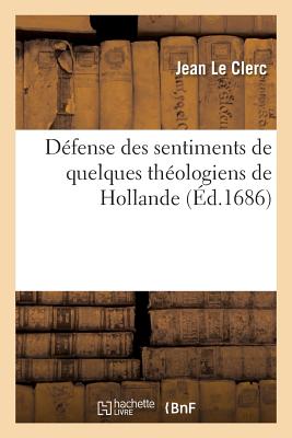 D?fense Des Sentimens de Quelques Th?ologiens de Hollande Sur l'Histoire Critique Du Vieux Testament: , Contre La R?ponse Du Prieur de Belleville - Le Clerc, Jean