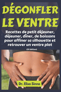 D?gonfler le ventre: Recettes de petit d?jeuner, d?jeuner, d?ner, de boissons pour affiner sa silhouette et retrouver un ventre plat