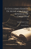 D. Guillermo Ramon de Moncada, Gran Senescal de Cataluna: Bosquejo Historico