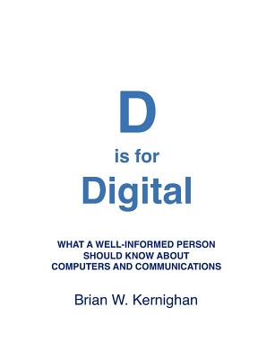 D is for Digital: What a well-informed person should know about computers and communications - Kernighan, Brian W