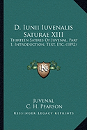 D. Iunii Iuvenalis Saturae XIII: Thirteen Satires Of Juvenal, Part 1, Introduction, Text, Etc. (1892)