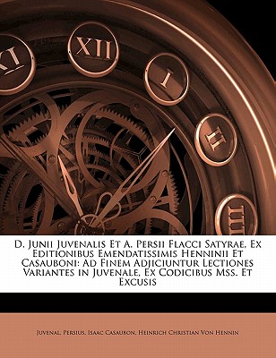 D. Junii Juvenalis Et A. Persii Flacci Satyrae, Ex Editionibus Emendatissimis Henninii Et Casauboni: Ad Finem Adjiciuntur Lectiones Variantes in Juvenale, Ex Codicibus Mss. Et Excusis - Juvenal, and Persius, and Casaubon, Isaac