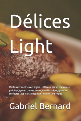 D?lices Light: 100 Desserts d?licieux et l?gers - G?teaux, biscuits, brownies, puddings, gel?es, cr?mes, tartes, souffl?s, cr?pes, glaces et confitures sous 150 calories pour savourer sans regret - Bernard, Gabriel