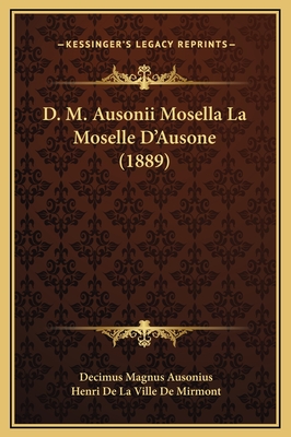 D. M. Ausonii Mosella La Moselle D'Ausone (1889) - Ausonius, Decimus Magnus, and Mirmont, Henri De La Ville De