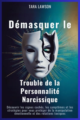 D?masquer le Trouble de la Personnalit? Narcissique: D?couvrir les signes cach?s, les sympt?mes et les strat?gies pour vous prot?ger de la manipulation ?motionnelle et des relations toxiques - Lawson, Tara