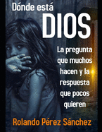 D?nde est Dios: La pregunta que muchos hacen y la respuesta que pocos quieren