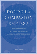 D?nde la compasi?n empieza: Prcticas fundamentales para mejorar la atenci?n plena, el enfoque y el escuchar desde el coraz?n