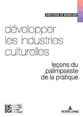 D?velopper Les Industries Culturelles: Le?ons Du Palimpseste de la Pratique - Legendre, Bertrand (Editor), and Moreau, Fran?ois (Editor), and de Beukelaer, Christiaan