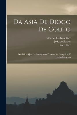 Da Asia de Diogo de Couto: Dos Feitos que os Portuguezes Fizeram na Conquista, e Descubrimento - Parr, Charles McKew, and Parr, Ruth, and de Barros, Joo