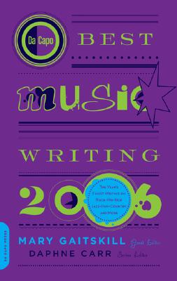 Da Capo Best Music Writing 2006: The Year's Finest Writing on Rock, Hip-Hop, Jazz, Pop, Country, & More - Gaitskill, Mary, and Carr, Daphne