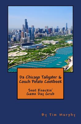 Da Chicago Tailgater & Couch Potato Cookbook: Snot Knockin' Game Day Grub - Murphy, Tim, Dr.