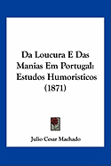 Da Loucura E Das Manias Em Portugal: Estudos Humoristicos (1871)