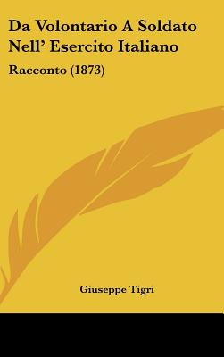 Da Volontario a Soldato Nell' Esercito Italiano: Racconto (1873) - Tigri, Giuseppe