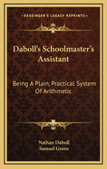 Daboll's Schoolmaster's Assistant: Being a Plain, Practical System of Arithmetic