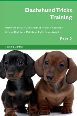 Dachshund Tricks Training Dachshund Tricks & Games Training Tracker & Workbook. Includes: Dachshund Multi-Level Tricks, Games & Agility. Part 2 - Central, Training