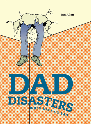 Dad Disasters: When Dads Go Bad - Allen, Ian