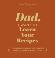 Dad, I Want to Learn Your Recipes: A Keepsake Memory Book to Gather and Preserve Your Favorite Family Recipes