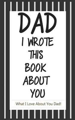 Dad, I Wrote This Book About You: Fill In The Blank Book With Prompts About What I Love About Dad/ Father's Day/ Birthday Gifts From Kids - Press, C J