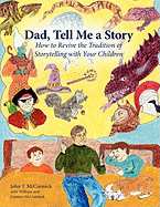 Dad, Tell Me a Story: How to Revive the Tradition of Storytelling with Your Children - McCormick, John T, and McCormick, William, and McCormick, Connor