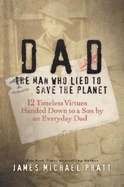 Dad, the Man Who Lied to Save the Planet: 12 Timeless Virtues Handed Down to a Son by an Everyday Dad - Pratt, James Michael