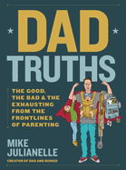 Dad Truths: The Good, the Bad, and the Exhausting from the Frontlines of Parenting