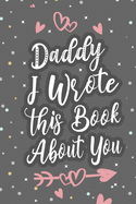 Daddy I Wrote This Book About You: Fill In The Blank Book For What You Love About Dad Father's Birthday, Father's Day Parent's Gift